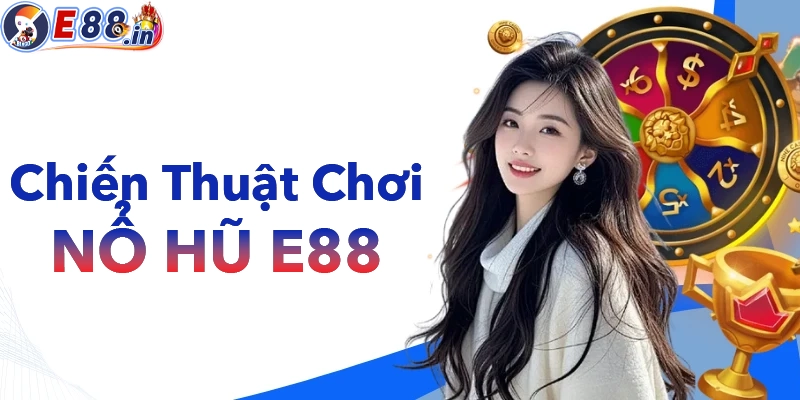 Chiến thuật chơi nổ hũ tại E88 dễ nổ dễ thắng lớn